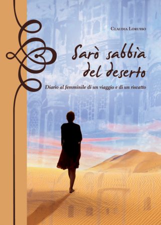 SARÒ SABBIA NEL DESERTO. Diario al femminile di un viaggio e di un riscatto
